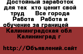 Достойный заработок для тех, кто ценит свой труд . - Все города Работа » Работа и обучение за границей   . Калининградская обл.,Калининград г.